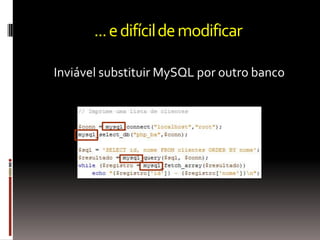 ... e difícil de modificar

Inviável substituir MySQL por outro banco
 