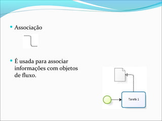  Associação
 É usada para associar
informações com objetos
de fluxo.
 