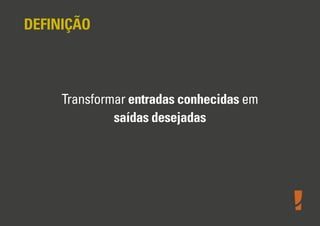 DEFINIÇÃO

Transformar entradas conhecidas em
saídas desejadas

 