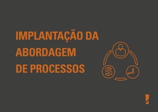 IMPLANTAÇÃO DA
ABORDAGEM
DE PROCESSOS

 