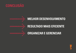 CONCLUSÃO

MELHOR DESENVOLVIMENTO
RESULTADO MAIS EFICIENTE
ORGANIZAR E GERENCIAR

 