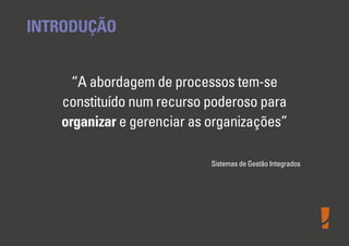 INTRODUÇÃO
“A abordagem de processos tem-se
constituído num recurso poderoso para
organizar e gerenciar as organizações”
Sistemas de Gestão Integrados

 