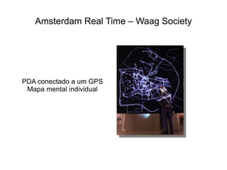 Amsterdam Real Time – Waag Society




PDA conectado a um GPS
 Mapa mental individual
 
