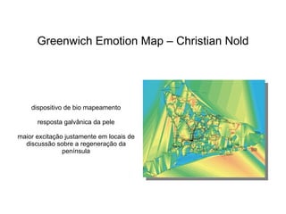 Greenwich Emotion Map – Christian Nold




    dispositivo de bio mapeamento

      resposta galvânica da pele

maior excitação justamente em locais de
  discussão sobre a regeneração da
               península
 