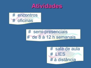 Atividades #  encontros  #  oficinas  #  semi-presenciais  #  de 8 à 12 h semanais  #  sala de aula  #  LIES  # à distância 
