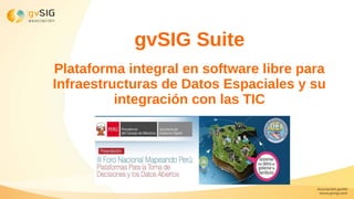 gvSIG Suite
Plataforma integral en software libre para
Infraestructuras de Datos Espaciales y su
integración con las TIC
 