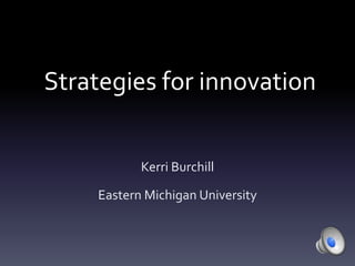 Strategies for innovation
Kerri Burchill
Eastern Michigan University
 