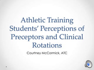 Athletic Training
Students’ Perceptions of
Preceptors and Clinical
Rotations
Courtney McCormick, ATC
 