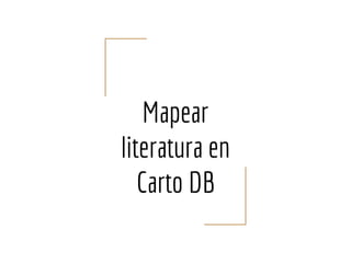 Mapear
literatura en
Carto DB
 