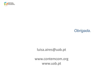 Obrigada.

luisa.aires@uab.pt

www.contemcom.org
www.uab.pt

 