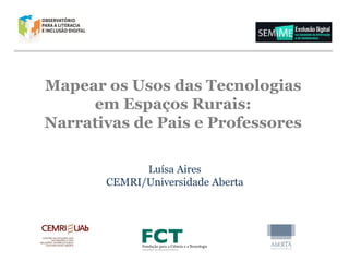 Mapear os Usos das Tecnologias
em Espaços Rurais:
Narrativas de Pais e Professores
Luísa Aires
CEMRI/Universidade Aberta

 