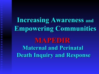 Increasing Awareness  and  Empowering Communities Maternal and Perinatal  Death Inquiry and Response MAPEDIR 