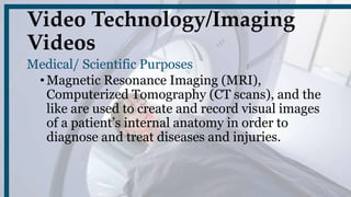 Video Technology/Imaging
Videos
Medical/ Scientific Purposes
•Magnetic Resonance Imaging (MRI),
Computerized Tomography (C...
