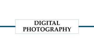 DIGITAL
PHOTOGRAPHY
 
