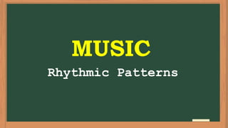 MUSIC
Rhythmic Patterns
 