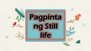 Pagpinta
ng Still
life
 