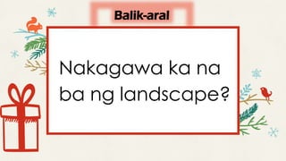 Balik-aral
Nakagawa ka na
ba ng landscape?
 