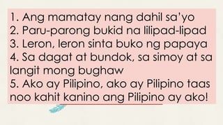 1. Ang mamatay nang dahil sa’yo
2. Paru-parong bukid na lilipad-lipad
3. Leron, leron sinta buko ng papaya
4. Sa dagat at bundok, sa simoy at sa
langit mong bughaw
5. Ako ay Pilipino, ako ay Pilipino taas
noo kahit kanino ang Pilipino ay ako!
 