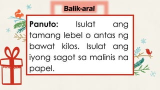 Balik-aral
Panuto: Isulat ang
tamang lebel o antas ng
bawat kilos. Isulat ang
iyong sagot sa malinis na
papel.
 