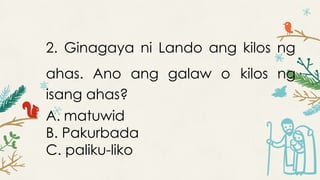 2. Ginagaya ni Lando ang kilos ng
ahas. Ano ang galaw o kilos ng
isang ahas?
A. matuwid
B. Pakurbada
C. paliku-liko
 