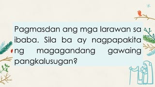 Pagmasdan ang mga larawan sa
ibaba. Sila ba ay nagpapakita
ng magagandang gawaing
pangkalusugan?
 