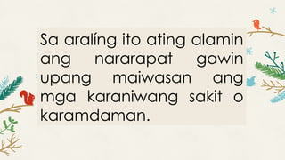 Sa aralíng ito ating alamin
ang nararapat gawin
upang maiwasan ang
mga karaniwang sakit o
karamdaman.
 
