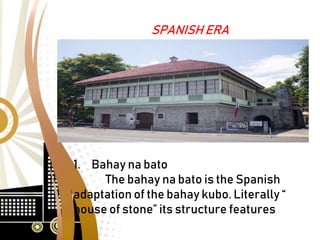 SPANISH ERA
1. Bahay na bato
The bahay na bato is the Spanish
adaptation of the bahay kubo. Literally “
house of stone” its structure features
 