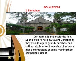 SPANISH ERA
2. Simbahan
During the Spanish colonization,
Spanish friars not only taught Christianity
they also designed grand churches, and
cathedrals. Many of these churches were
made of limestone or brick, making them
earthquake-proof.
 