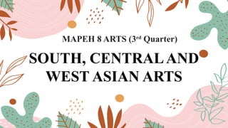 SOUTH, CENTRALAND
WEST ASIAN ARTS
MAPEH 8 ARTS (3rd
Quarter)
 