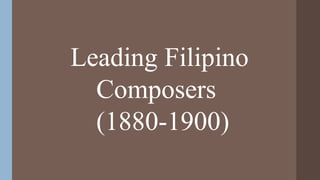 Leading Filipino
Composers
(1880-1900)
 