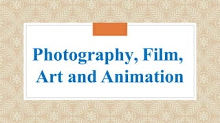 Photography, Film,
Art and Animation
 