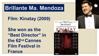 Brillante Ma. Mendoza
Film: Kinatay (2009)
She won as the
“Best Director” in
the 62nd Cannes
Film Festival in
France
 