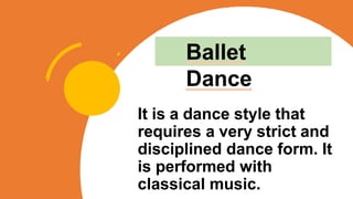It is a dance style that
requires a very strict and
disciplined dance form. It
is performed with
classical music.
Ballet
Dance
 