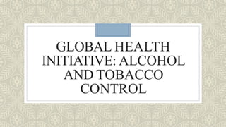 GLOBAL HEALTH
INITIATIVE: ALCOHOL
AND TOBACCO
CONTROL
 