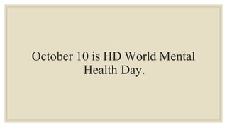 October 10 is HD World Mental
Health Day.
 