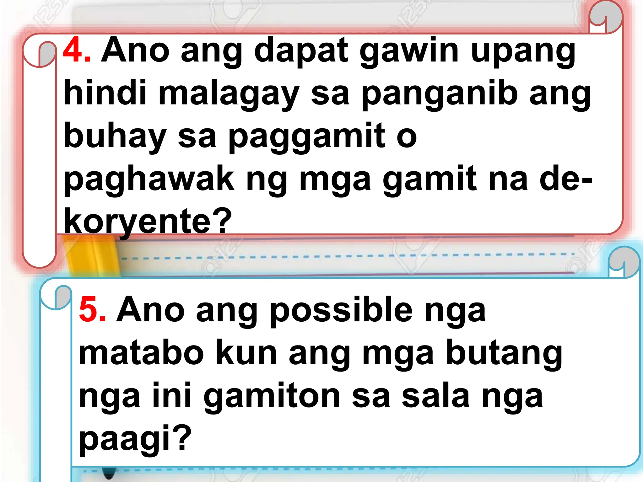 5. Ano ang possible nga
matabo kun ang mga butang
nga ini gamiton sa sala nga
paagi?
4. Ano ang dapat gawin upang
hindi malagay sa panganib ang
buhay sa paggamit o
paghawak ng mga gamit na de-
koryente?
 