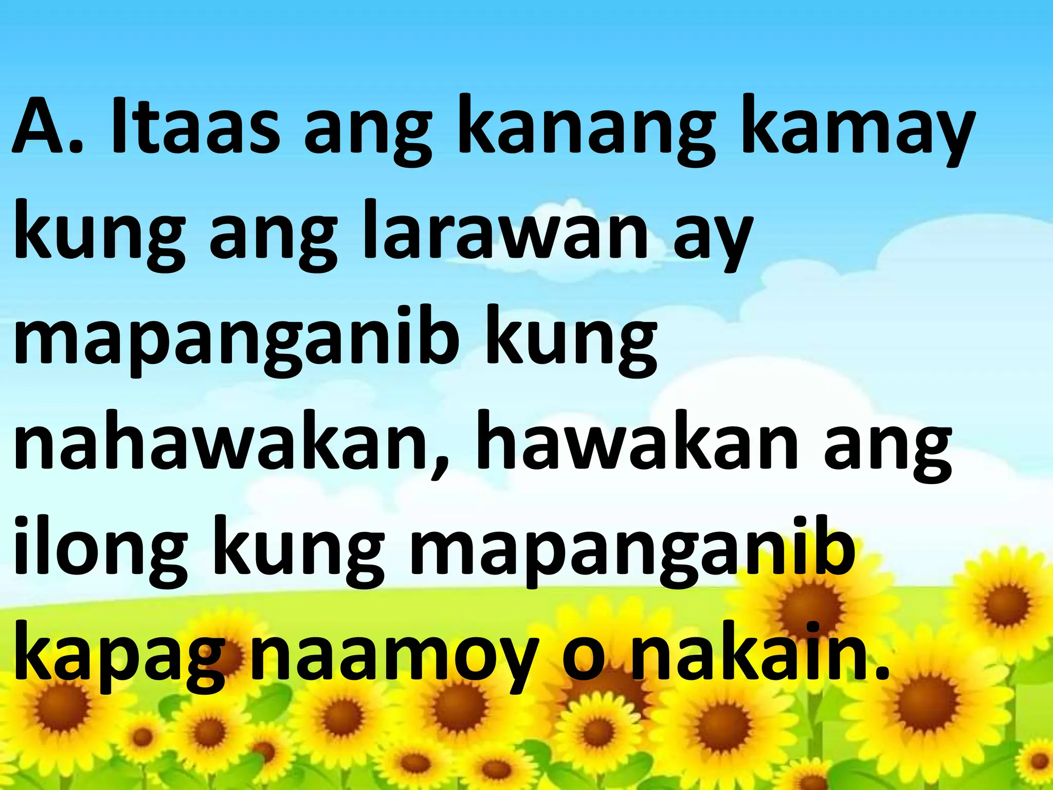 A. Itaas ang kanang kamay
kung ang larawan ay
mapanganib kung
nahawakan, hawakan ang
ilong kung mapanganib
kapag naamoy o nakain.
 