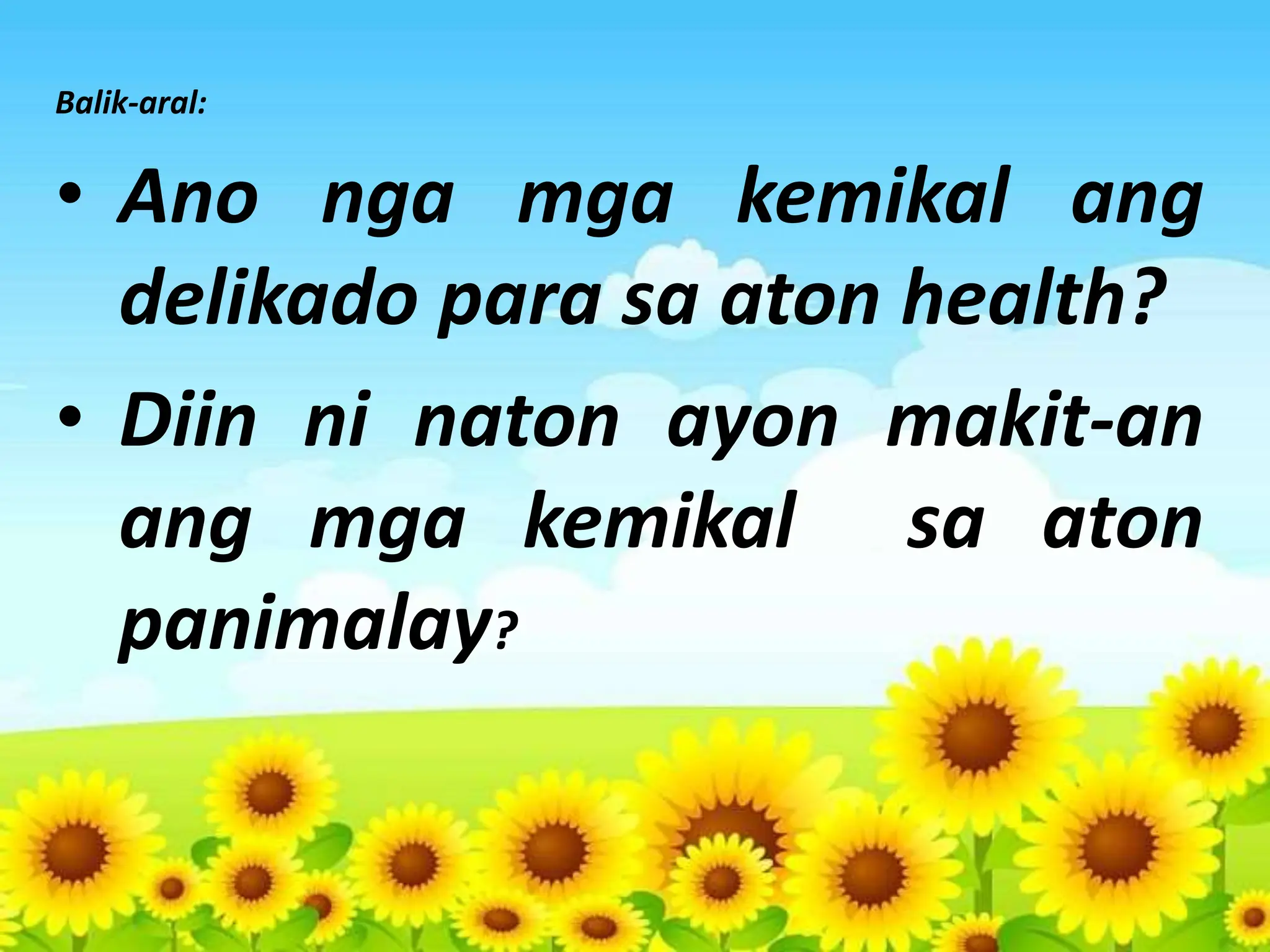 Balik-aral:
• Ano nga mga kemikal ang
delikado para sa aton health?
• Diin ni naton ayon makit-an
ang mga kemikal sa aton
panimalay?
 