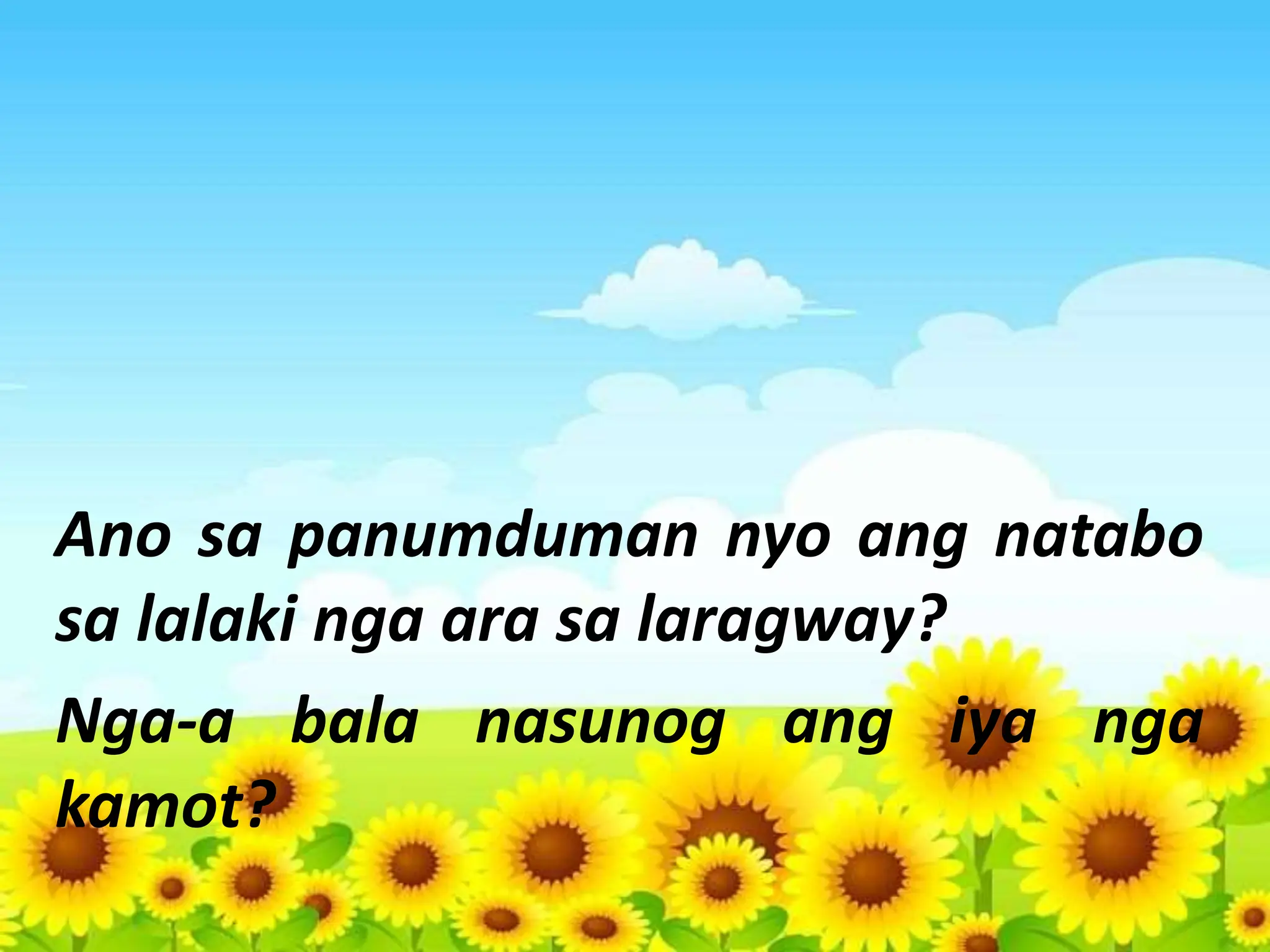 Ano sa panumduman nyo ang natabo
sa lalaki nga ara sa laragway?
Nga-a bala nasunog ang iya nga
kamot?
 