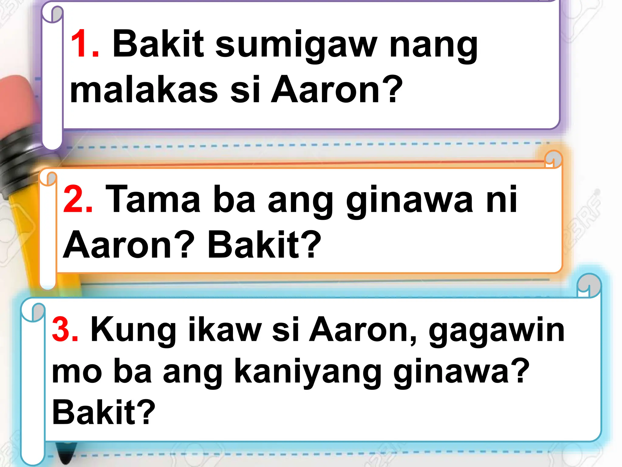 1. Bakit sumigaw nang
malakas si Aaron?
2. Tama ba ang ginawa ni
Aaron? Bakit?
3. Kung ikaw si Aaron, gagawin
mo ba ang kaniyang ginawa?
Bakit?
 