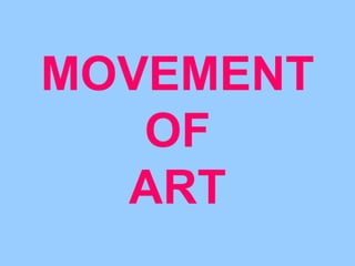 MOVEMENT 
OF 
ART 
 