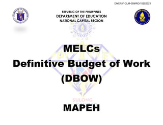REPUBLIC OF THE PHILIPPINES
DEPARTMENT OF EDUCATION
NATIONAL CAPITAL REGION
MELCs
Definitive Budget of Work
(DBOW)
MAPEH
DNCR-F-CLM-059/RO/10252021
 