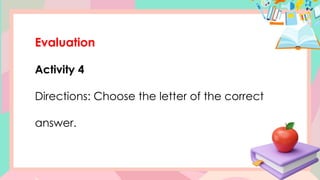 Evaluation
Activity 4
Directions: Choose the letter of the correct
answer.
 