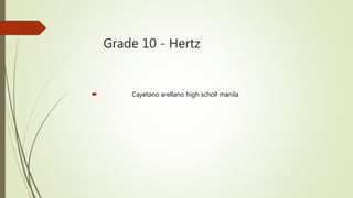 Grade 10 - Hertz
 Cayetano arellano high scholl manila
 