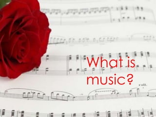 What is
music?
 