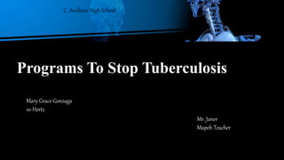 Programs To Stop Tuberculosis
C. Arellano High School
Mary Grace Gonzaga
10-Hertz
Mr. Janer
Mapeh Teacher
 