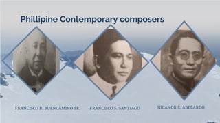 Phillipine Contemporary composers
FRANCISCO B. BUENCAMINO SR. FRANCISCO S. SANTIAGO NICANOR S. ABELARDO
 