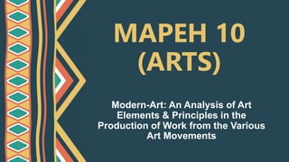 MAPEH 10
(ARTS)
Modern-Art: An Analysis of Art
Elements & Principles in the
Production of Work from the Various
Art Movements
 