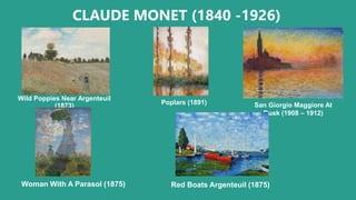 CLAUDE MONET (1840 -1926)
Wild Poppies Near Argenteuil
(1873) Poplars (1891) San Giorgio Maggiore At
Dusk (1908 – 1912)
Woman With A Parasol (1875) Red Boats Argenteuil (1875)
 