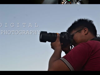 D I G I T A L
PHOTOGRAPHY
 